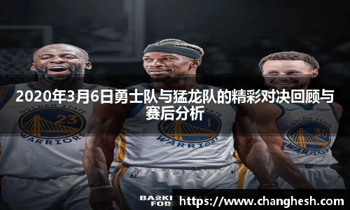 2020年3月6日勇士队与猛龙队的精彩对决回顾与赛后分析