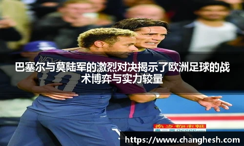 巴塞尔与莫陆军的激烈对决揭示了欧洲足球的战术博弈与实力较量