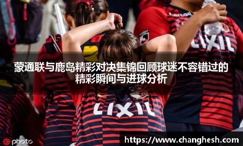 蒙通联与鹿岛精彩对决集锦回顾球迷不容错过的精彩瞬间与进球分析